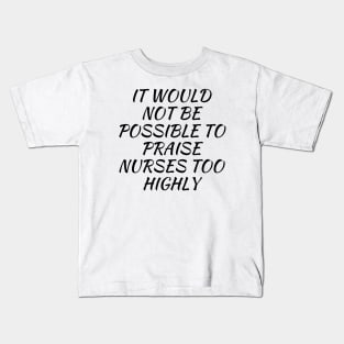 It would not be possible to praise nurses too highly Kids T-Shirt